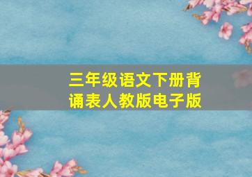 三年级语文下册背诵表人教版电子版