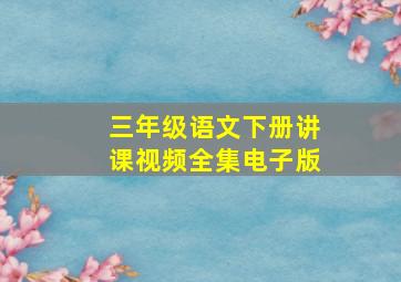 三年级语文下册讲课视频全集电子版