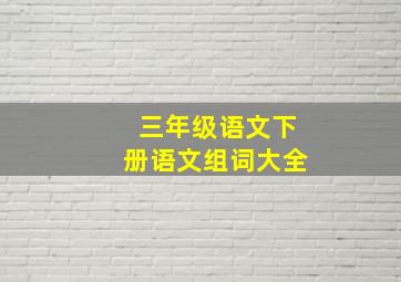 三年级语文下册语文组词大全