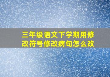 三年级语文下学期用修改符号修改病句怎么改