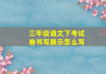 三年级语文下考试卷书写展示怎么写