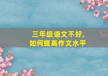 三年级语文不好,如何提高作文水平