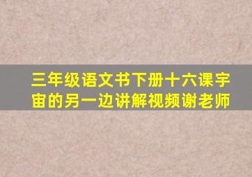 三年级语文书下册十六课宇宙的另一边讲解视频谢老师