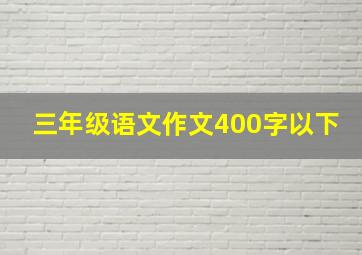 三年级语文作文400字以下