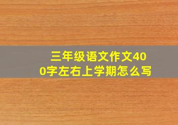 三年级语文作文400字左右上学期怎么写