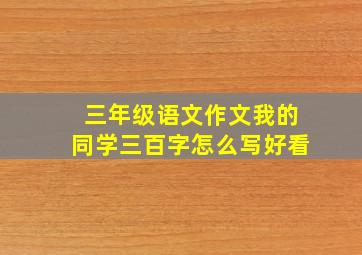 三年级语文作文我的同学三百字怎么写好看