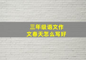 三年级语文作文春天怎么写好