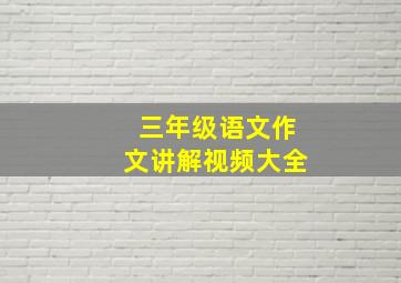 三年级语文作文讲解视频大全