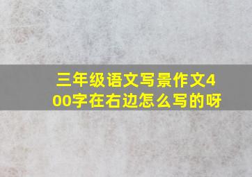 三年级语文写景作文400字在右边怎么写的呀