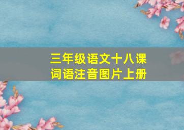 三年级语文十八课词语注音图片上册