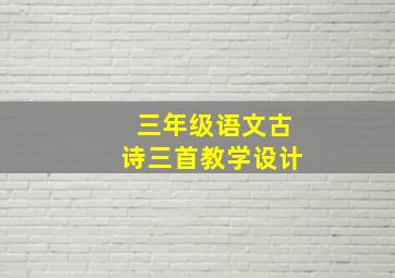 三年级语文古诗三首教学设计