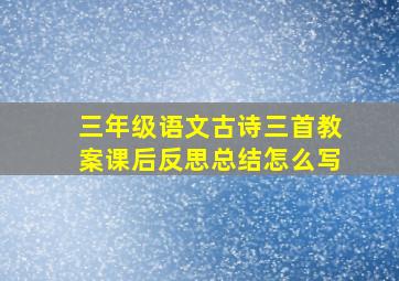 三年级语文古诗三首教案课后反思总结怎么写