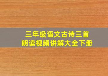 三年级语文古诗三首朗读视频讲解大全下册