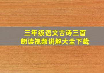 三年级语文古诗三首朗读视频讲解大全下载