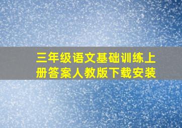 三年级语文基础训练上册答案人教版下载安装