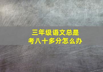 三年级语文总是考八十多分怎么办