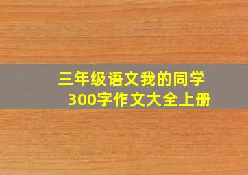 三年级语文我的同学300字作文大全上册