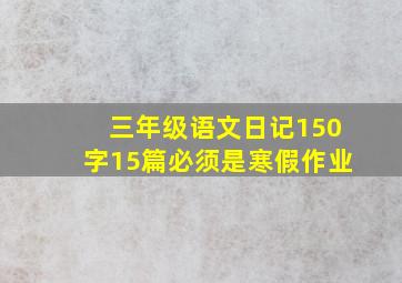 三年级语文日记150字15篇必须是寒假作业