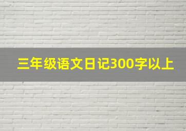 三年级语文日记300字以上