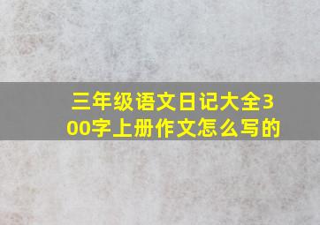 三年级语文日记大全300字上册作文怎么写的