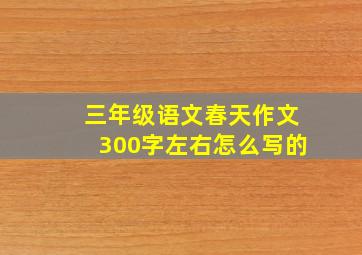 三年级语文春天作文300字左右怎么写的