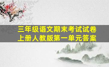 三年级语文期末考试试卷上册人教版第一单元答案