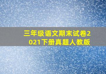 三年级语文期末试卷2021下册真题人教版