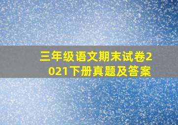 三年级语文期末试卷2021下册真题及答案