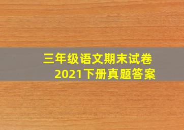 三年级语文期末试卷2021下册真题答案