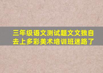 三年级语文测试题文文独自去上多彩美术培训班迷路了