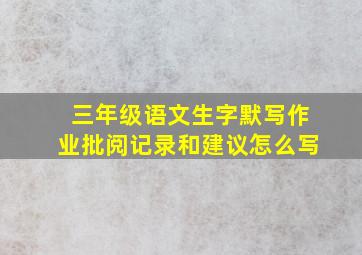 三年级语文生字默写作业批阅记录和建议怎么写