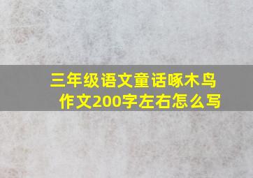 三年级语文童话啄木鸟作文200字左右怎么写