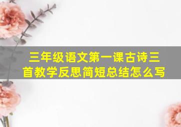 三年级语文第一课古诗三首教学反思简短总结怎么写