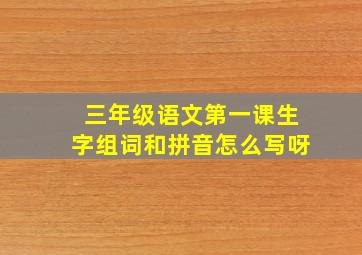 三年级语文第一课生字组词和拼音怎么写呀