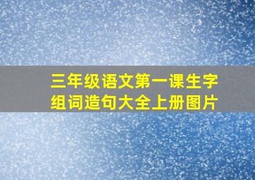 三年级语文第一课生字组词造句大全上册图片