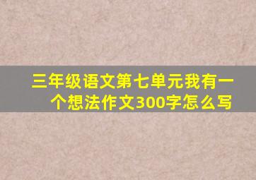 三年级语文第七单元我有一个想法作文300字怎么写