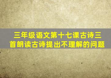 三年级语文第十七课古诗三首朗读古诗提出不理解的问题