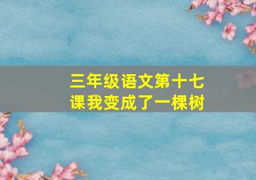 三年级语文第十七课我变成了一棵树