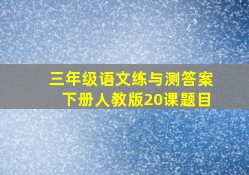 三年级语文练与测答案下册人教版20课题目