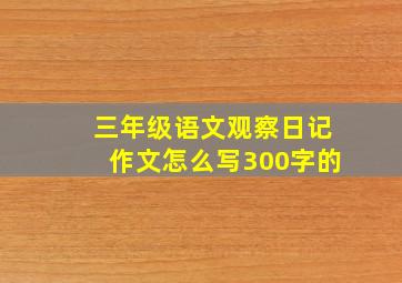 三年级语文观察日记作文怎么写300字的