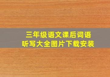 三年级语文课后词语听写大全图片下载安装