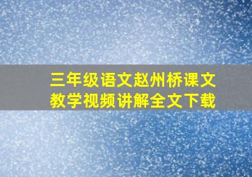 三年级语文赵州桥课文教学视频讲解全文下载