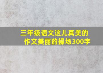 三年级语文这儿真美的作文美丽的操场300字