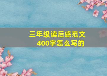 三年级读后感范文400字怎么写的