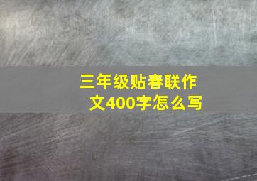 三年级贴春联作文400字怎么写