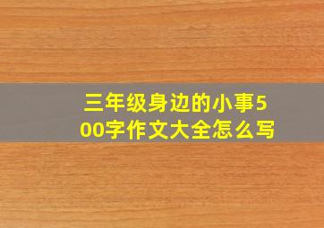 三年级身边的小事500字作文大全怎么写