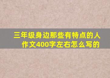 三年级身边那些有特点的人作文400字左右怎么写的