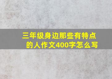 三年级身边那些有特点的人作文400字怎么写