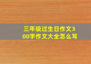 三年级过生日作文300字作文大全怎么写