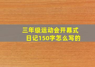 三年级运动会开幕式日记150字怎么写的